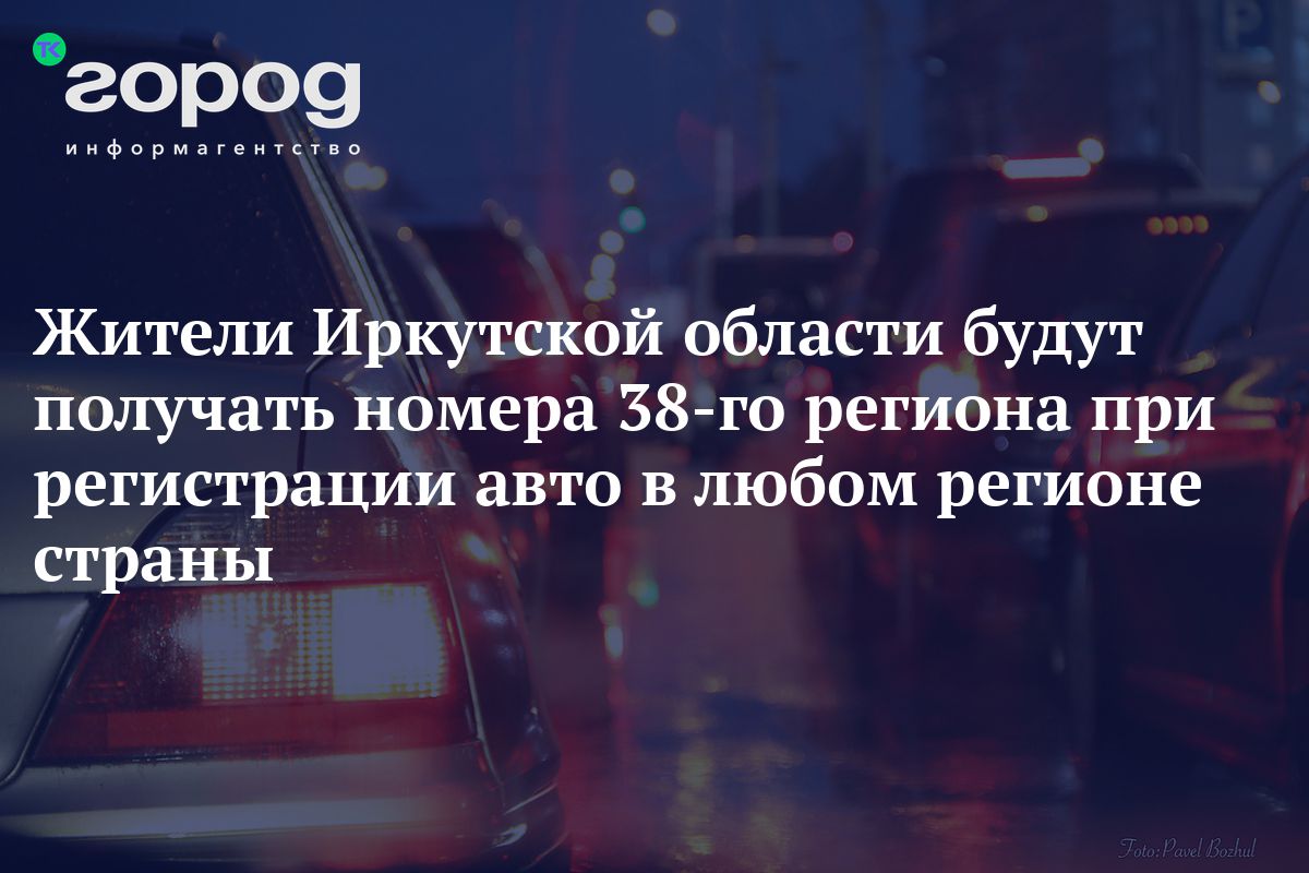 Жители Иркутской области будут получать номера 38-го региона при  регистрации авто в любом регионе страны