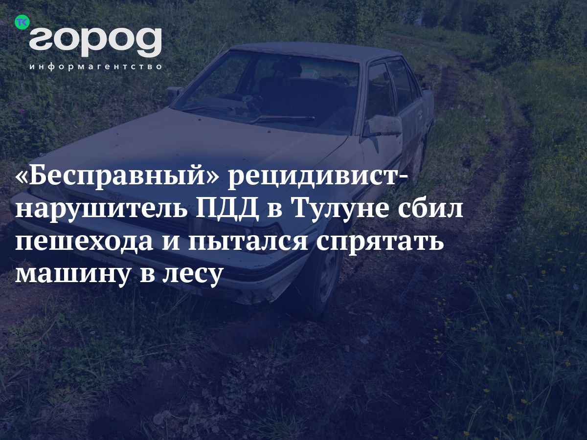 Бесправный» рецидивист-нарушитель ПДД в Тулуне сбил пешехода и пытался  спрятать машину в лесу