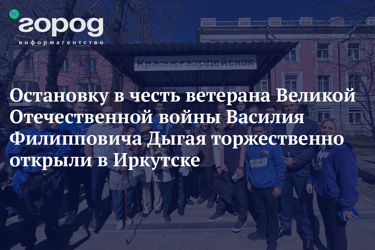 Остановку в честь ветерана Великой Отечественной войны Василия Филипповича  Дыгая торжественно открыли в Иркутске