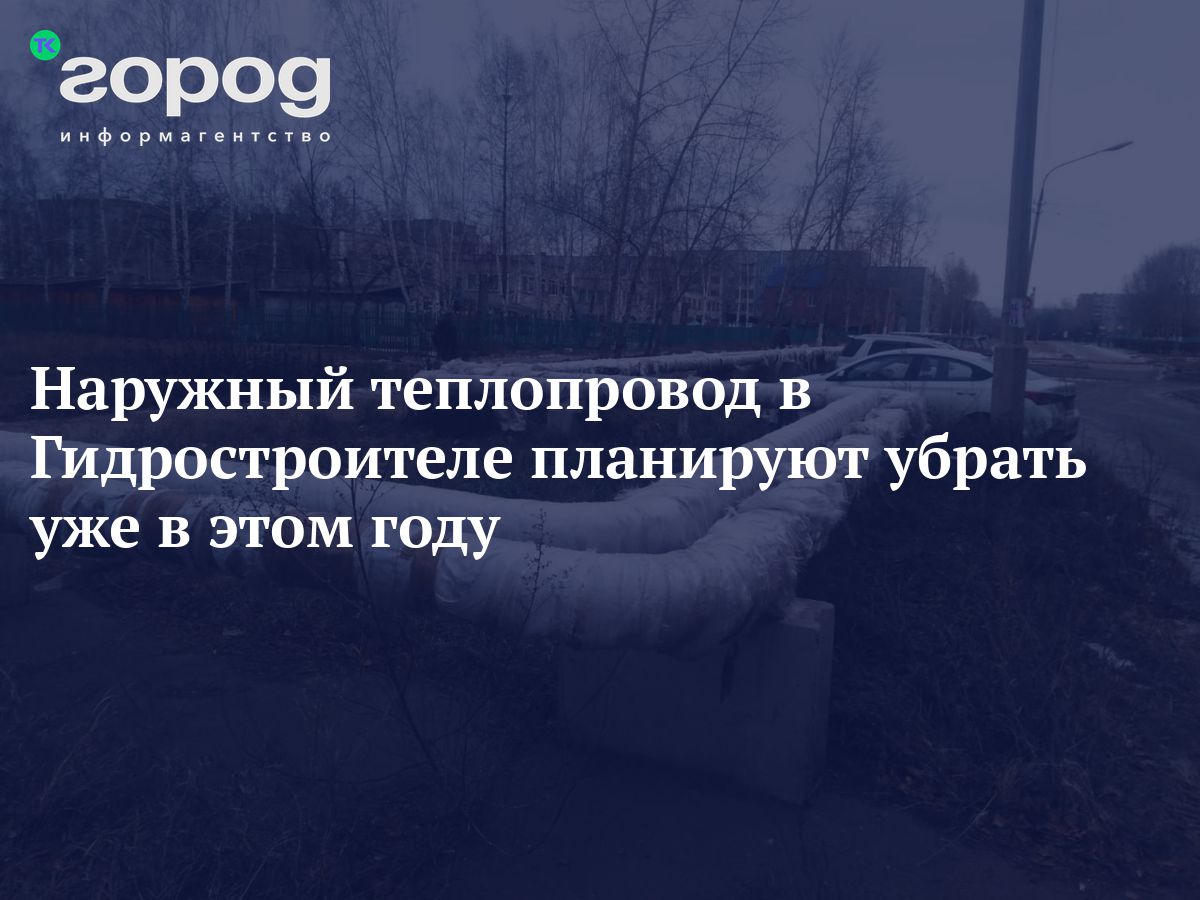 Наружный теплопровод в Гидростроителе планируют убрать уже в этом году