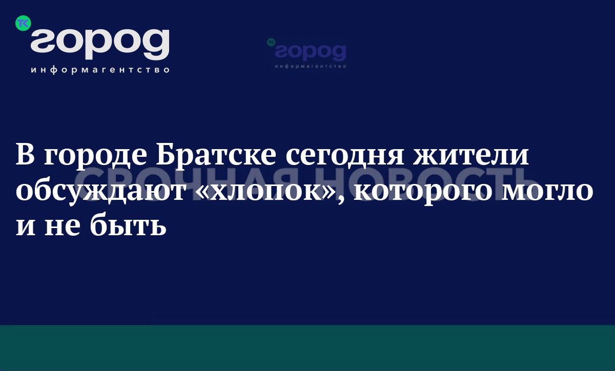 В городе Братске сегодня жители обсуждают хлопок, которого могло и не быть