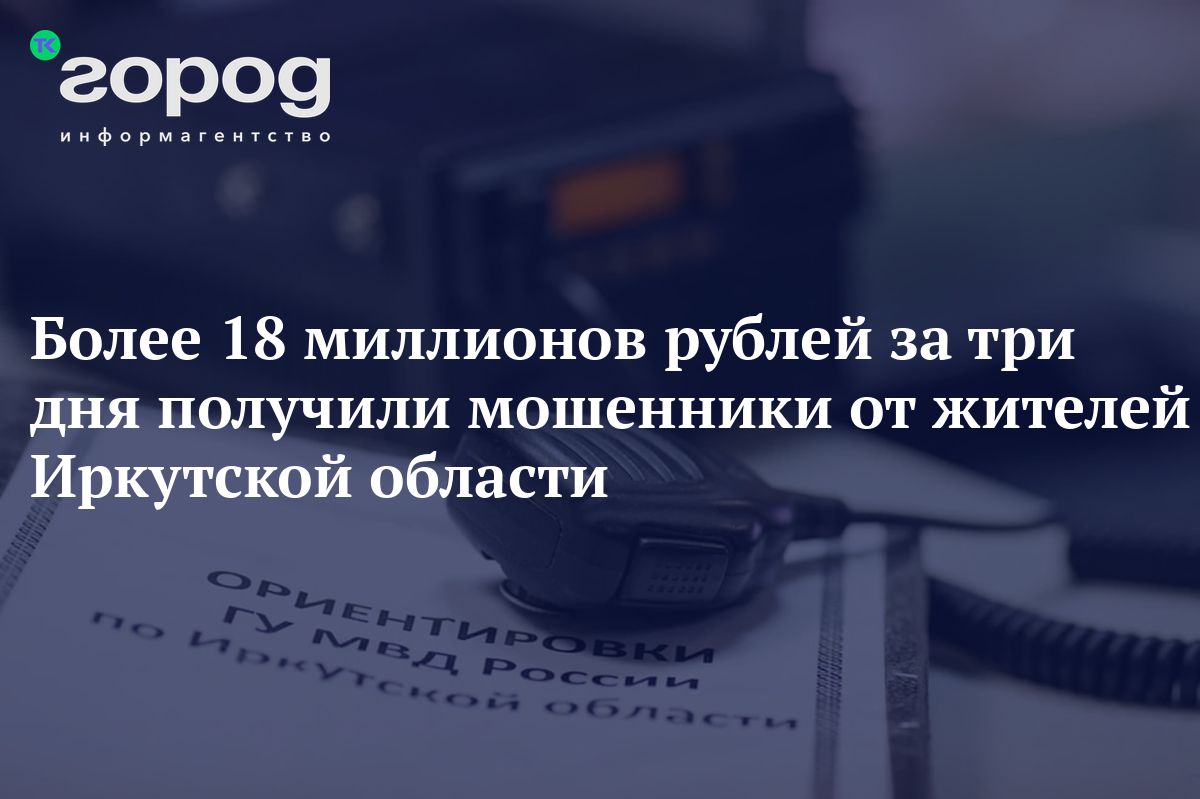 Более 18 миллионов рублей за три дня получили мошенники от жителей  Иркутской области