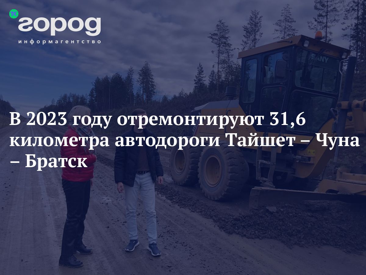 В 2023 году отремонтируют 31,6 километра автодороги Тайшет – Чуна – Братск