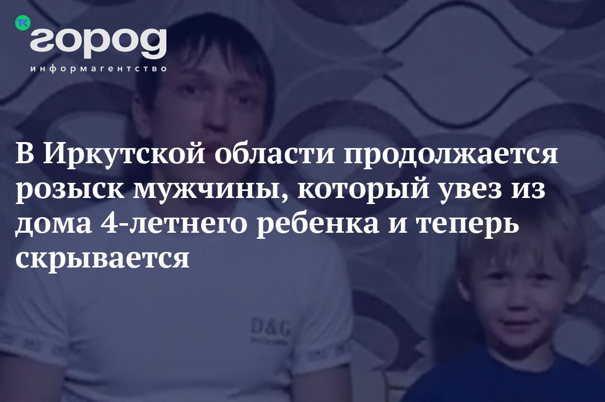 В Иркутской области продолжается розыск мужчины, который увез из дома  4-летнего ребенка и теперь скрывается