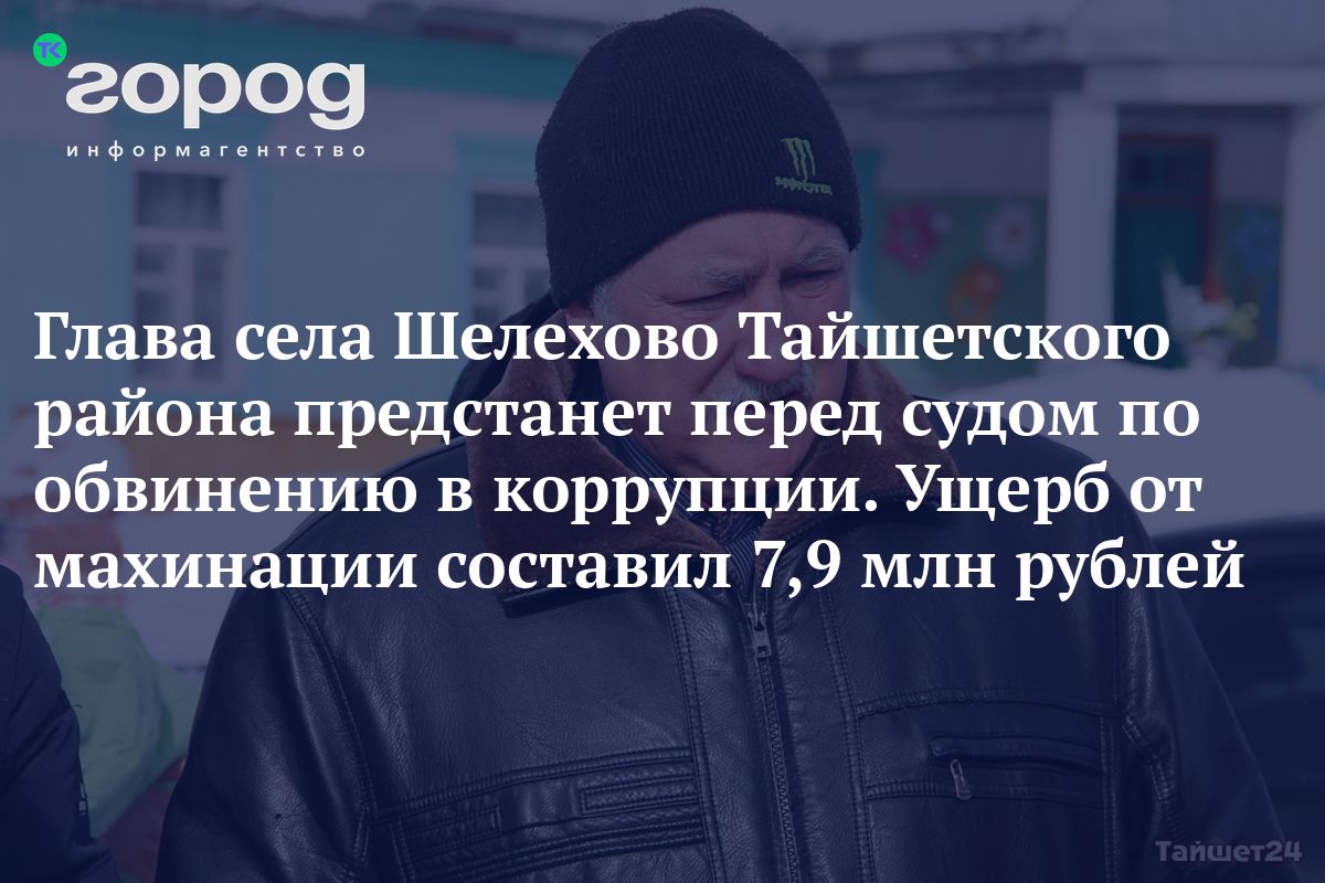 Глава села Шелехово Тайшетского района предстанет перед судом по обвинению  в коррупции. Ущерб от махинации составил 7,9 млн рублей