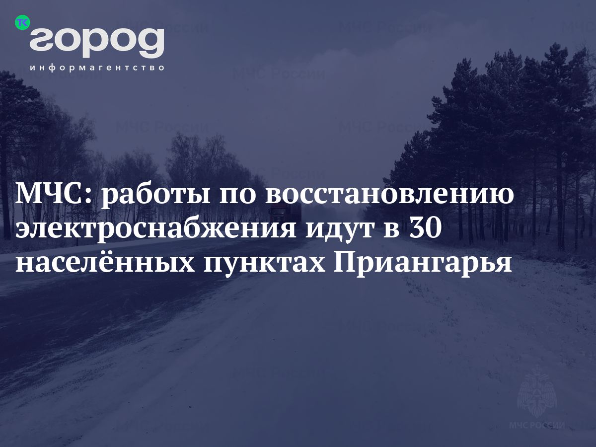 МЧС: работы по восстановлению электроснабжения идут в 30 населённых пунктах  Приангарья