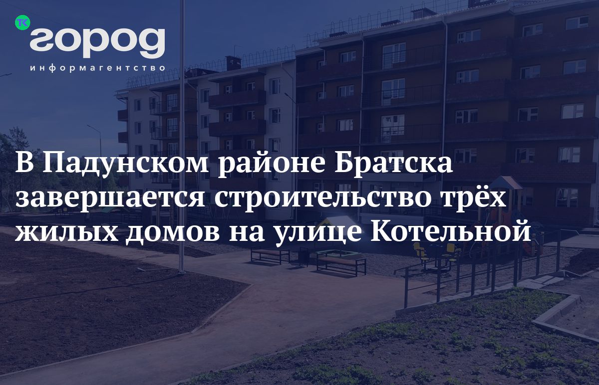 В Падунском районе Братска завершается строительство трёх жилых домов на  улице Котельной