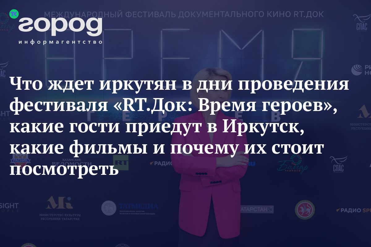 Что ждет иркутян в дни проведения фестиваля «RT.Док: Время героев», какие  гости приедут в Иркутск, какие фильмы и почему их стоит посмотреть