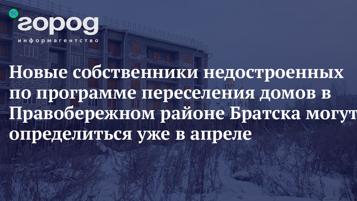 Новые собственники недостроенных по программе переселения домов в  Правобережном районе Братска могут определиться уже в апреле