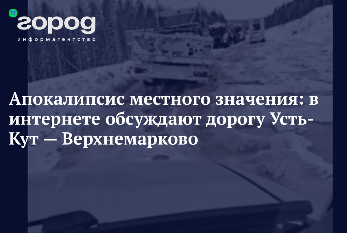 Апокалипсис местного значения: в интернете обсуждают дорогу Усть-Кут —  Верхнемарково