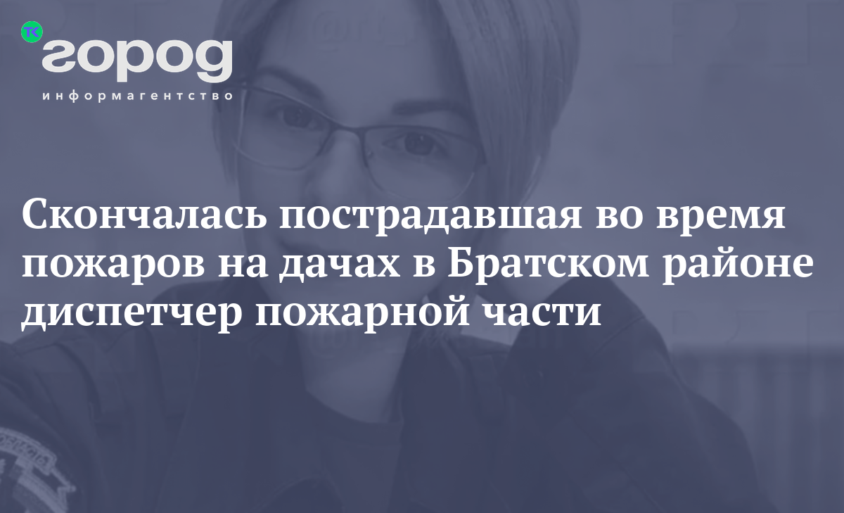 Скончалась пострадавшая во время пожаров на дачах в Братском районе  диспетчер пожарной части