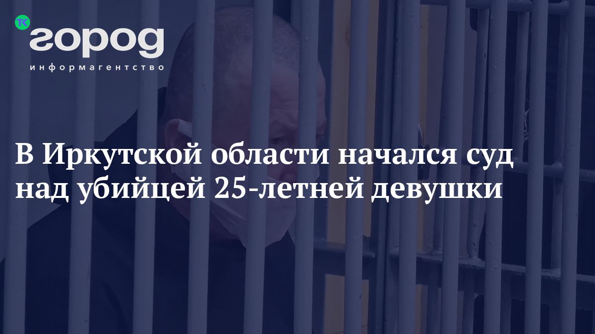 В Иркутской области начался суд над убийцей 25-летнейдевушки