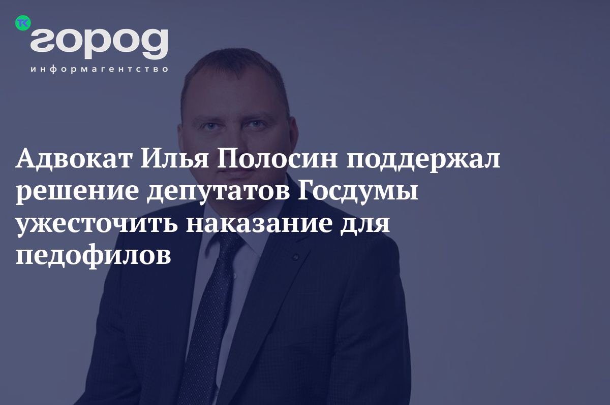 Адвокат Илья Полосин поддержал решение депутатов Госдумы ужесточить  наказание для педофилов