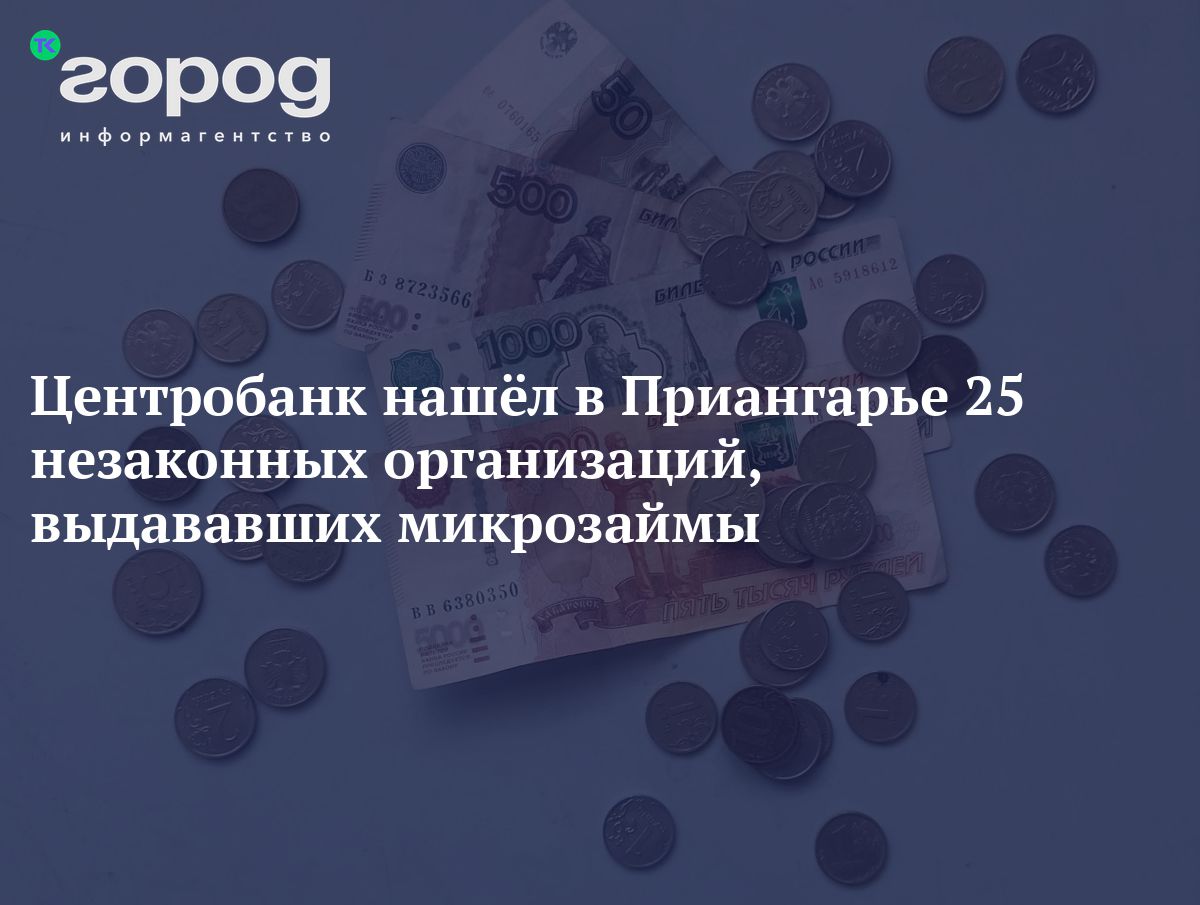 Центробанк нашёл в Приангарье 25 незаконных организаций, выдававших микрозаймы