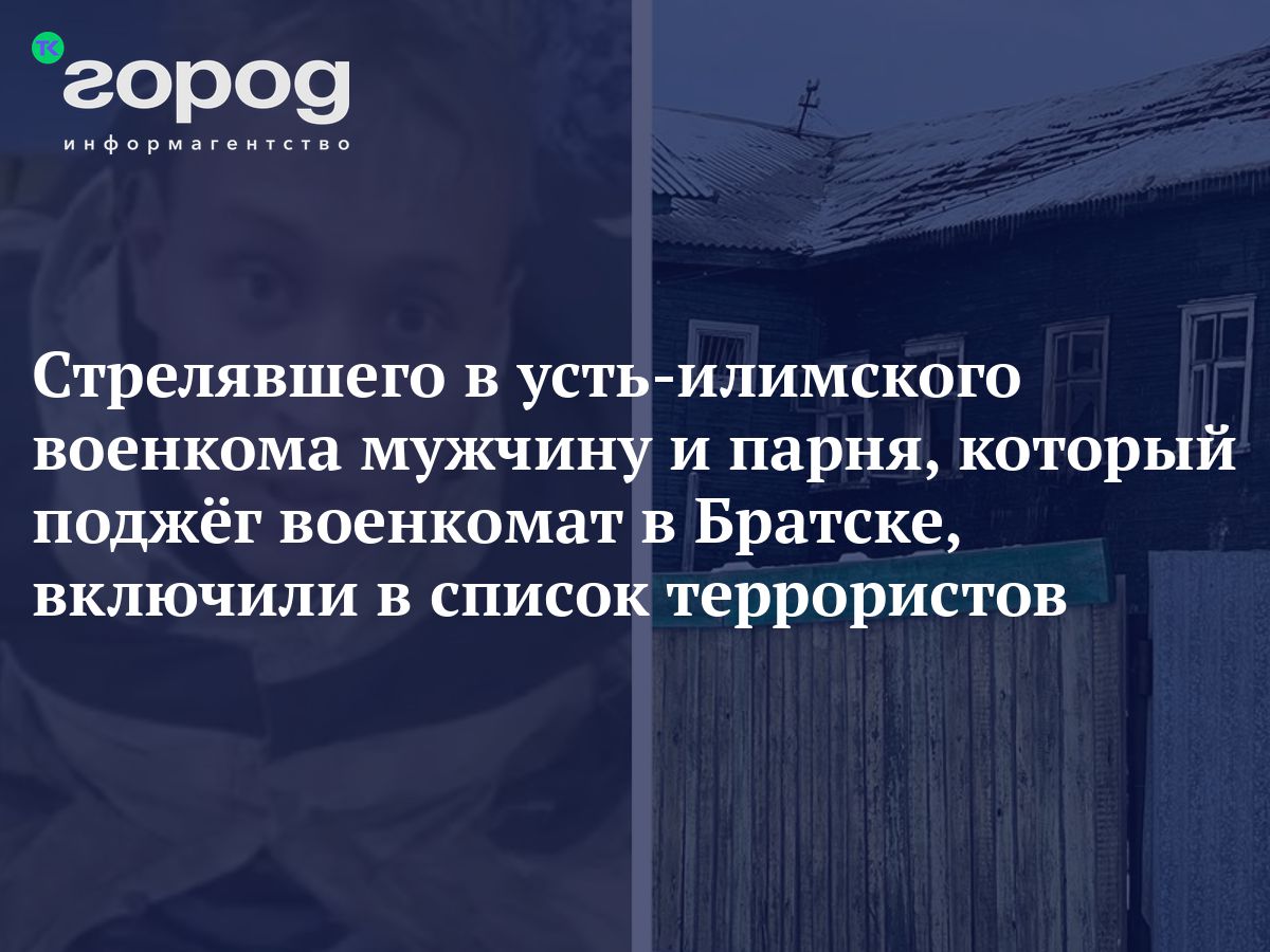 Стрелявшего в усть-илимского военкома мужчину и парня, который поджёг  военкомат в Братске, включили в список террористов