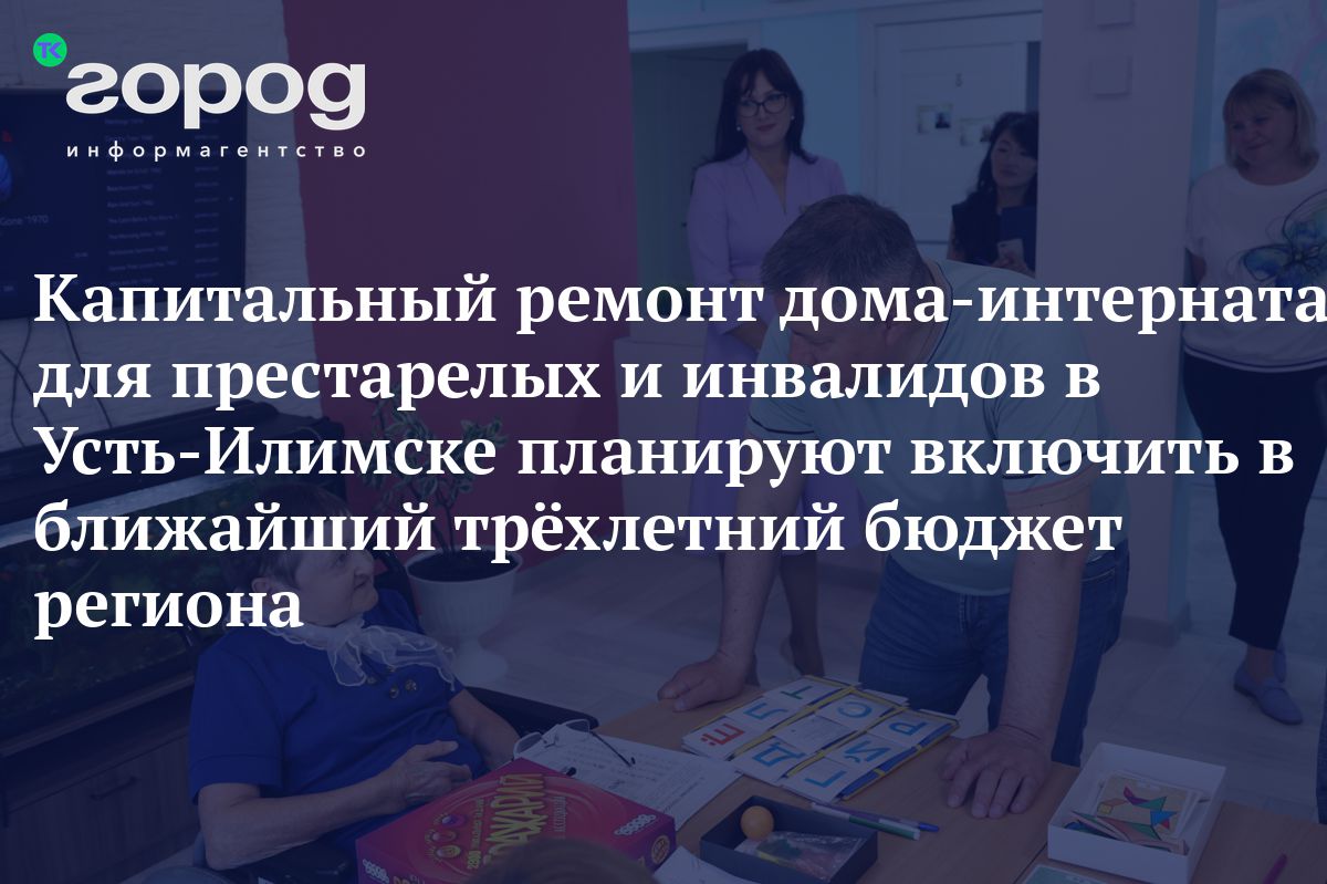 Капитальный ремонт дома-интерната для престарелых и инвалидов в  Усть-Илимске планируют включить в ближайший трёхлетний бюджет региона