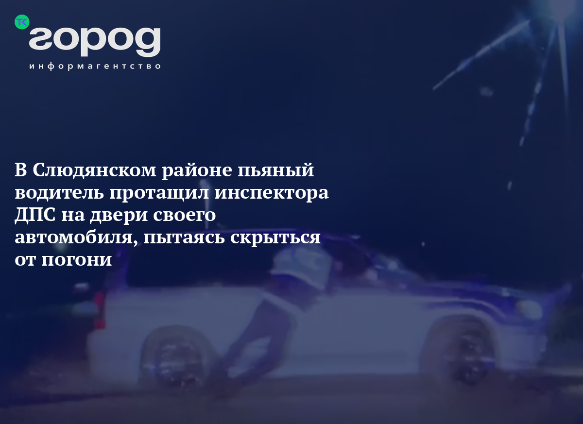 В Слюдянском районе пьяный водитель протащил инспектора ДПС на двери своего  автомобиля, пытаясь скрыться от погони