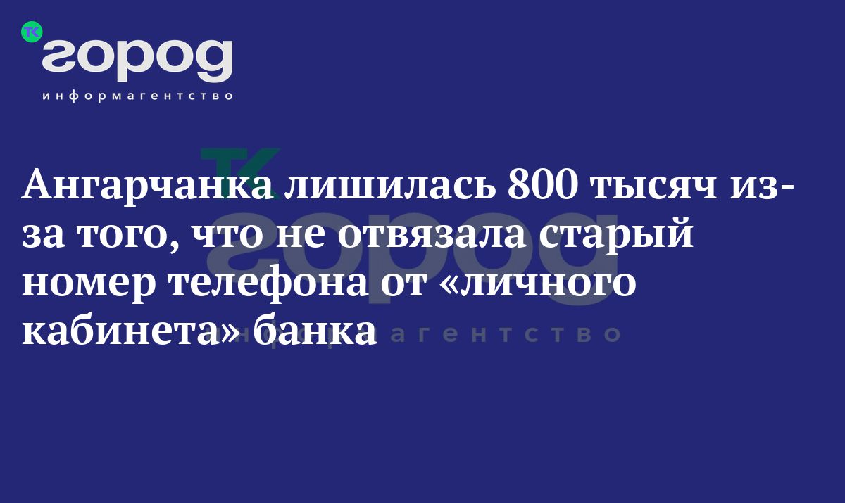 Ангарчанка лишилась 800 тысяч из-за того, что не отвязала старый номер  телефона от «личного кабинета» банка