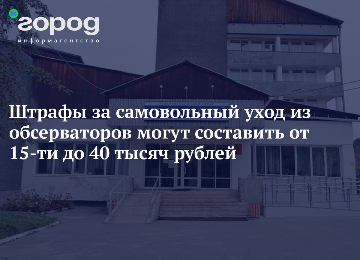 Штрафы за самовольный уход из обсерваторов могут составить от 15-ти до 40  тысяч рублей