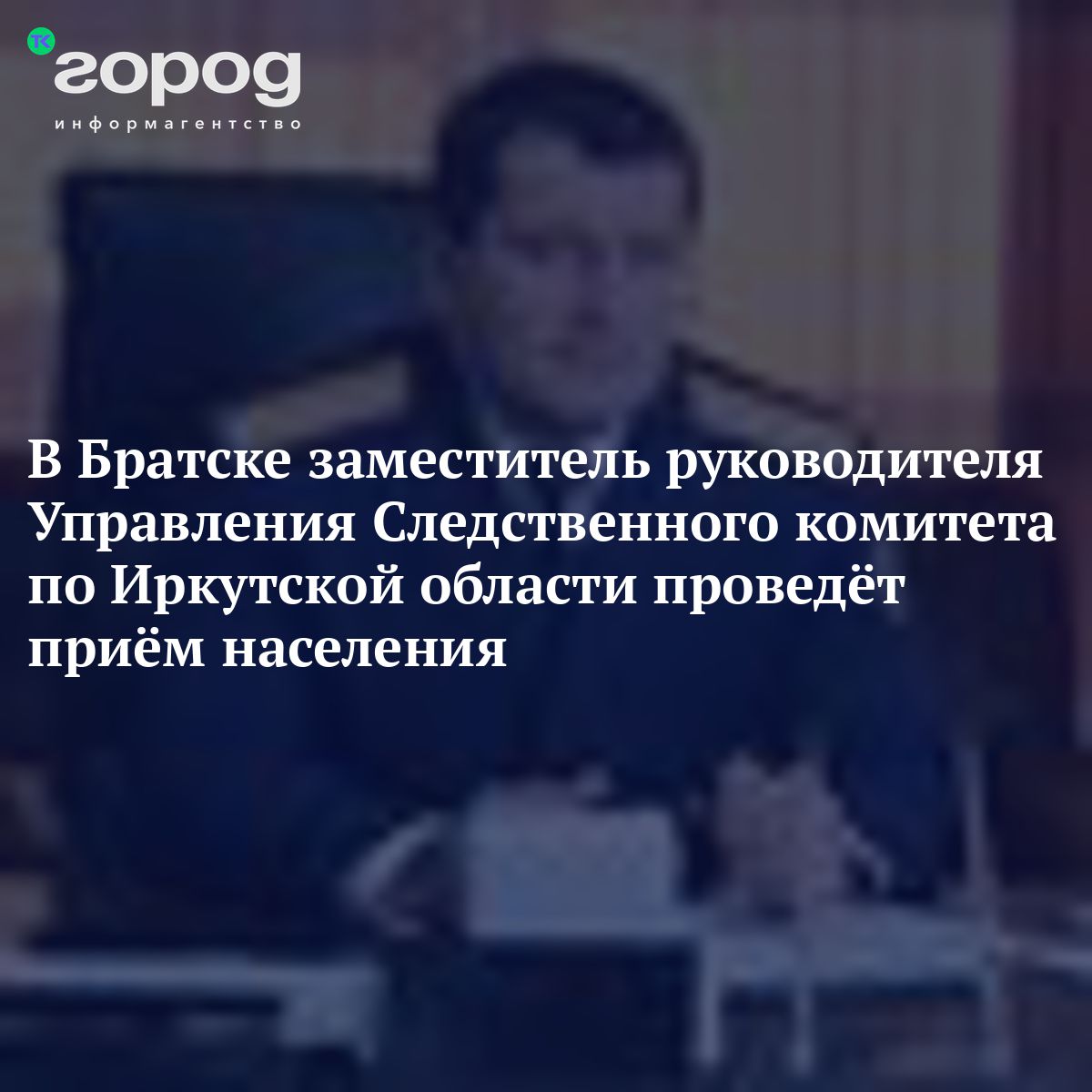 В Братске заместитель руководителя Управления Следственного комитета по  Иркутской области проведёт приём населения