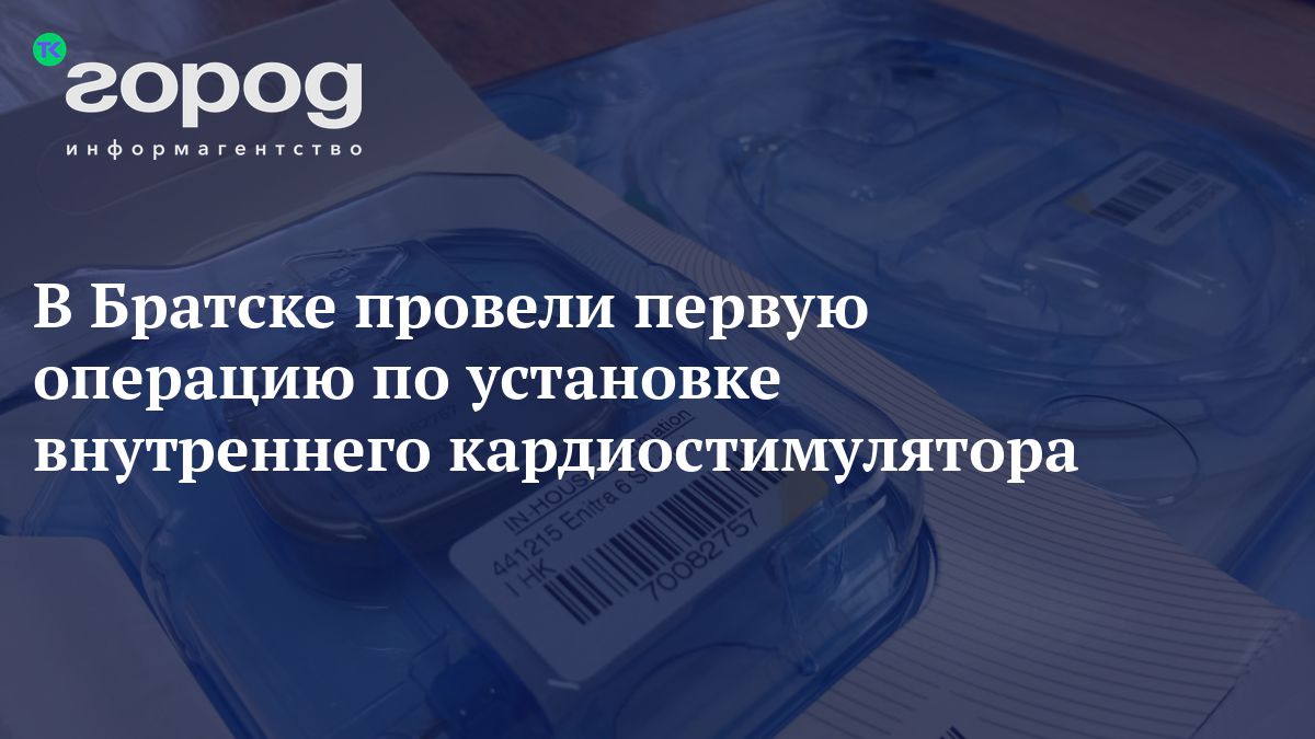 Живая сталь. В Братске провели первую операцию по установке внутреннего  электрокардиостимулятора