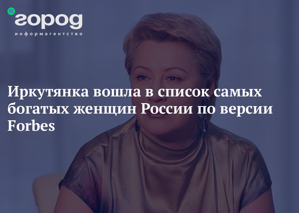 Иркутянка вошла в список самых богатых женщин России по версии Forbes