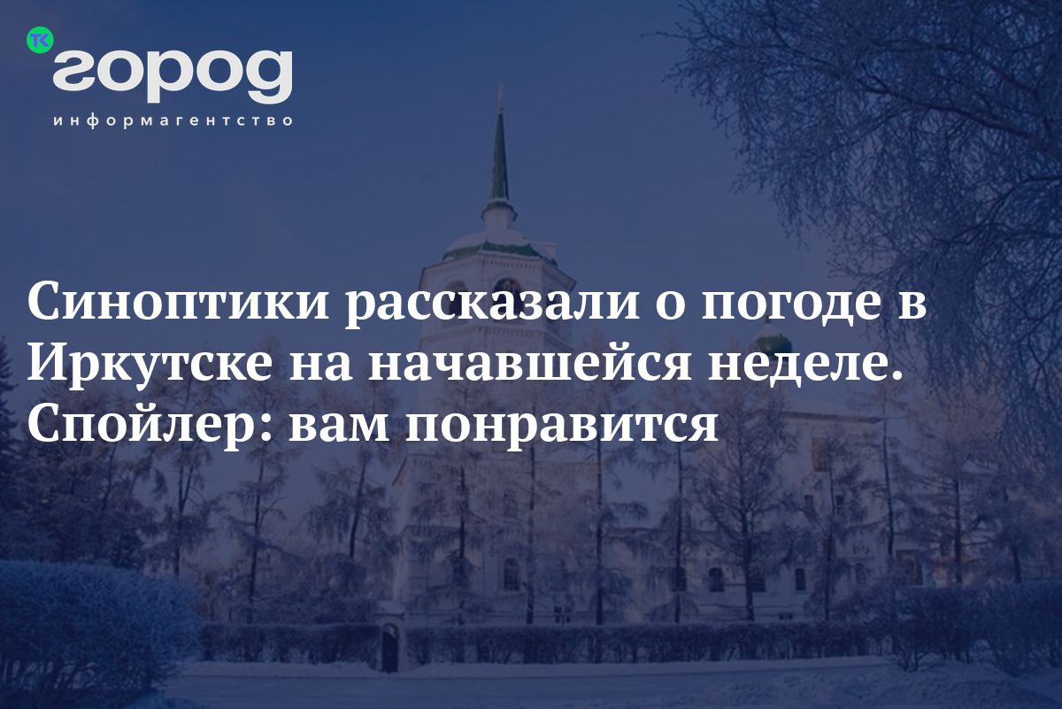 Синоптики рассказали о погоде в Иркутске на начавшейся неделе. Спойлер: вам  понравится