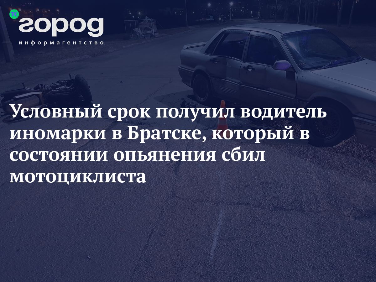 Условный срок получил водитель иномарки в Братске, который в состоянии  опьянения сбил мотоциклиста