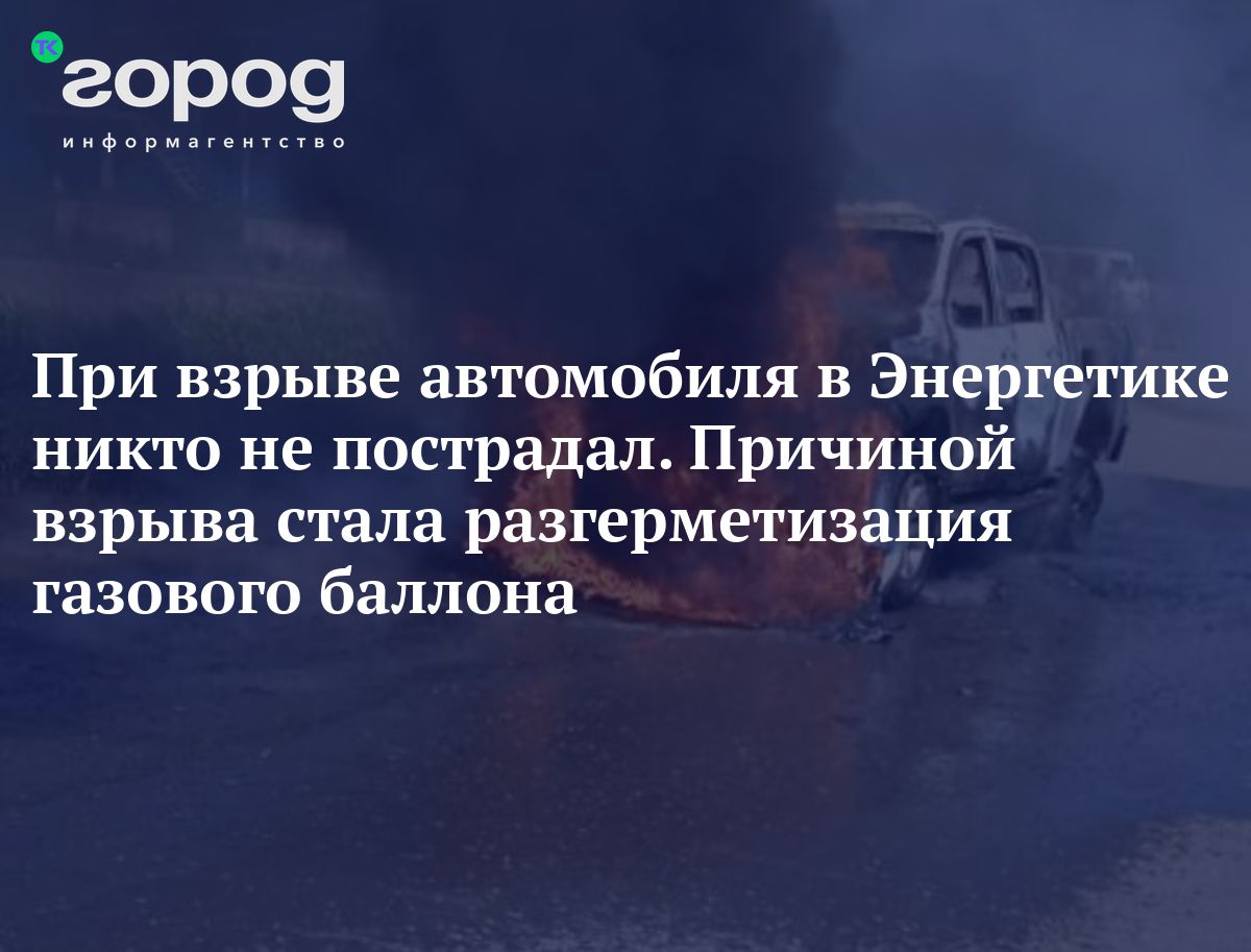 При взрыве автомобиля в Энергетике никто не пострадал. Причиной взрыва  стала разгерметизация газового баллона