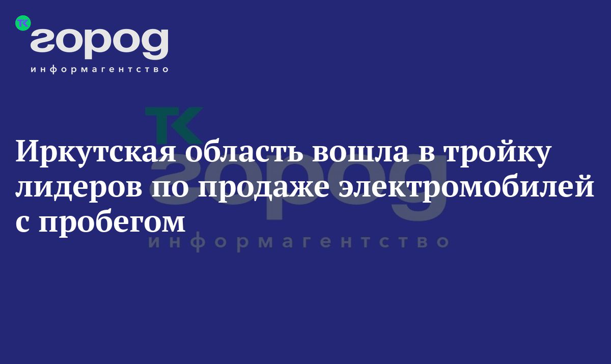 Иркутская область вошла в тройку лидеров по продаже электромобилей с  пробегом