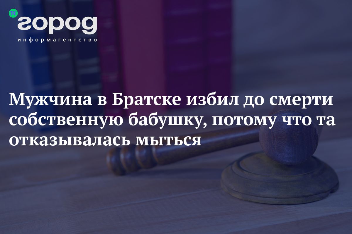 Мужчина в Братске избил до смерти собственную бабушку, потому что та ...