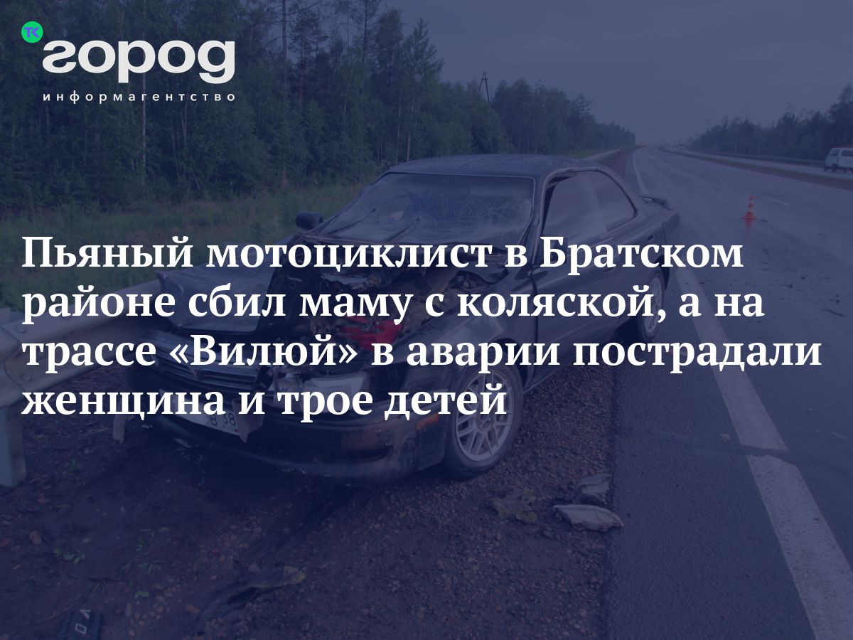 Пьяный мотоциклист в Братском районе сбил маму с коляской, а на трассе  «Вилюй» в аварии пострадали женщина и трое детей