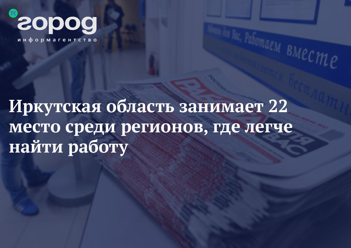 Иркутская область занимает 22 место среди регионов, где легче найтиработу