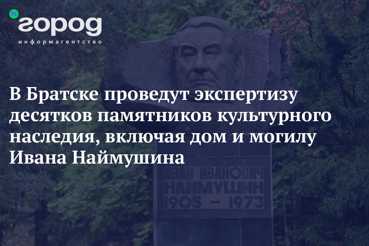 В Братске проведут экспертизу десятков памятников культурного наследия,  включая дом и могилу Ивана Наймушина