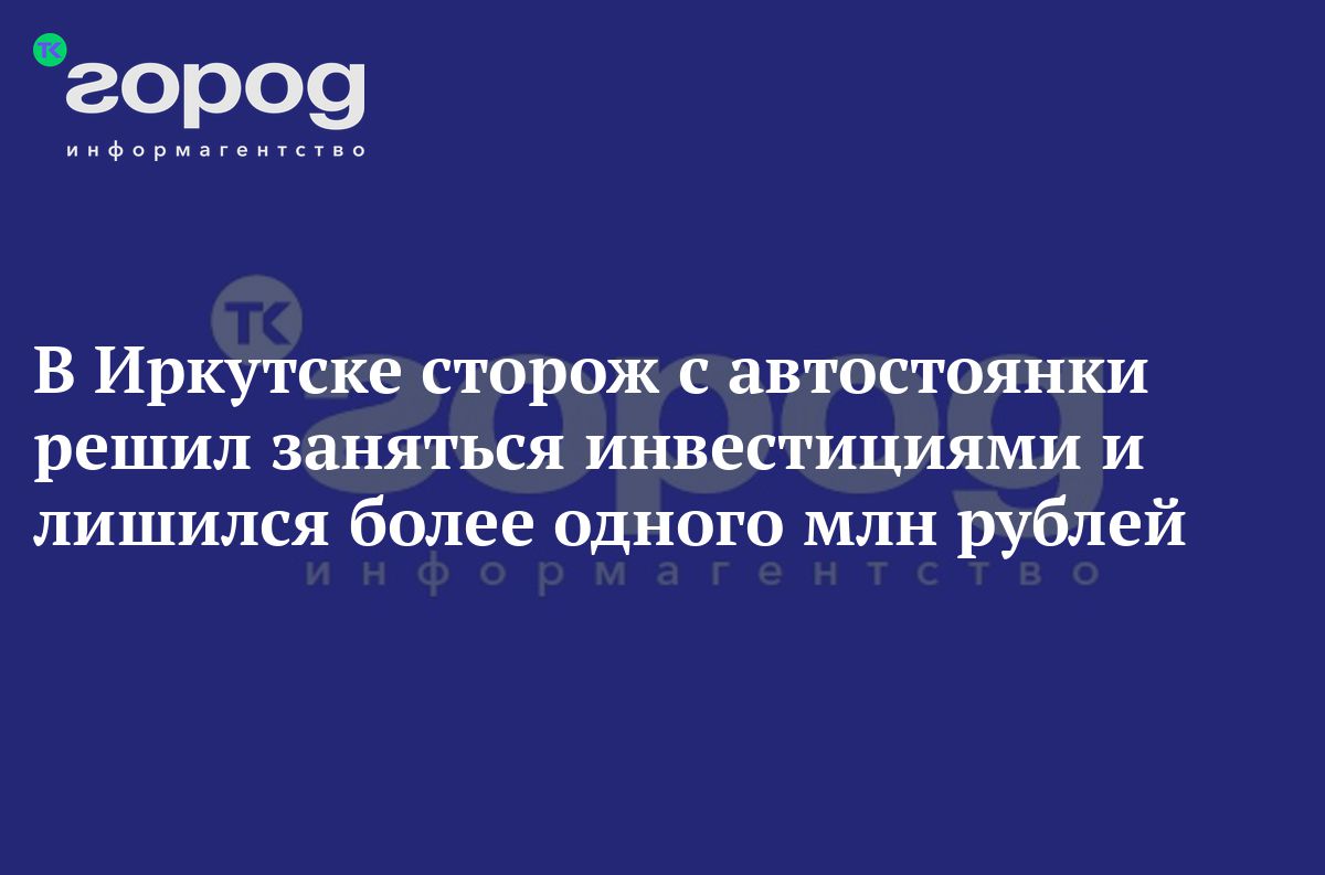 В Иркутске сторож с автостоянки решил заняться инвестициями и лишился более  одного млн рублей