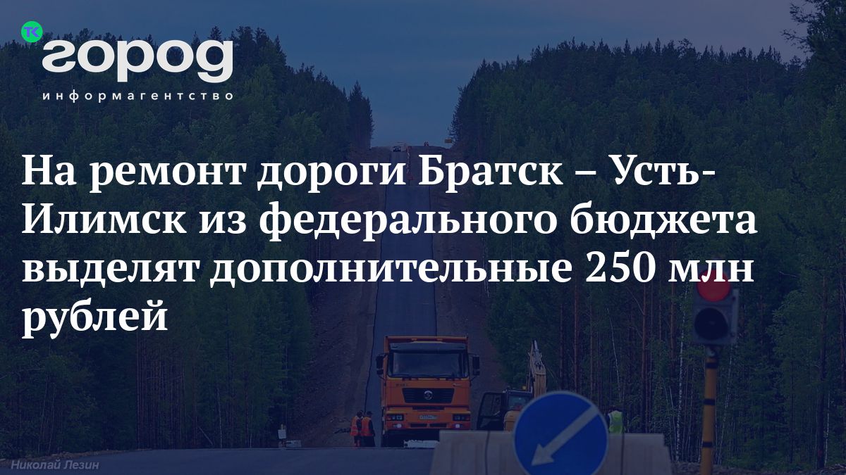 На ремонт дороги Братск – Усть-Илимск из федерального бюджета выделят  дополнительные 250 млн рублей