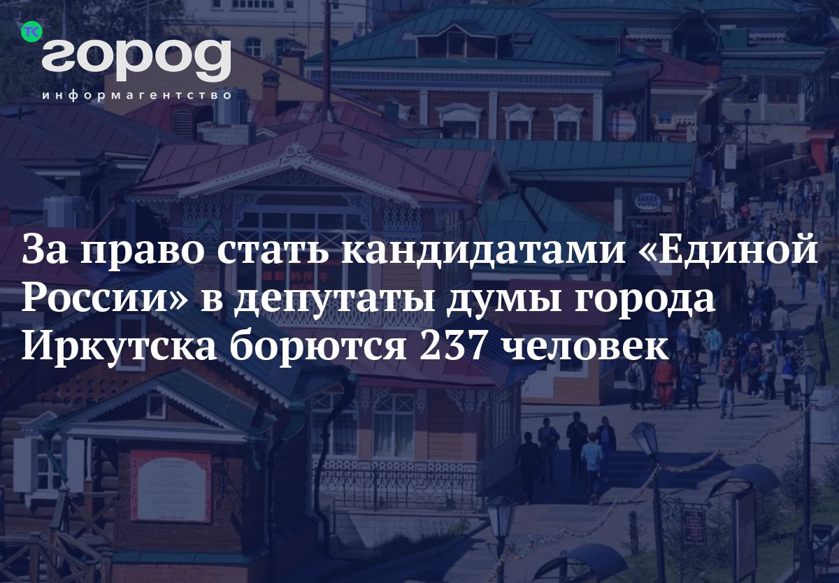 За право стать кандидатами «Единой России» в депутаты думы Иркутска борются  237 человек