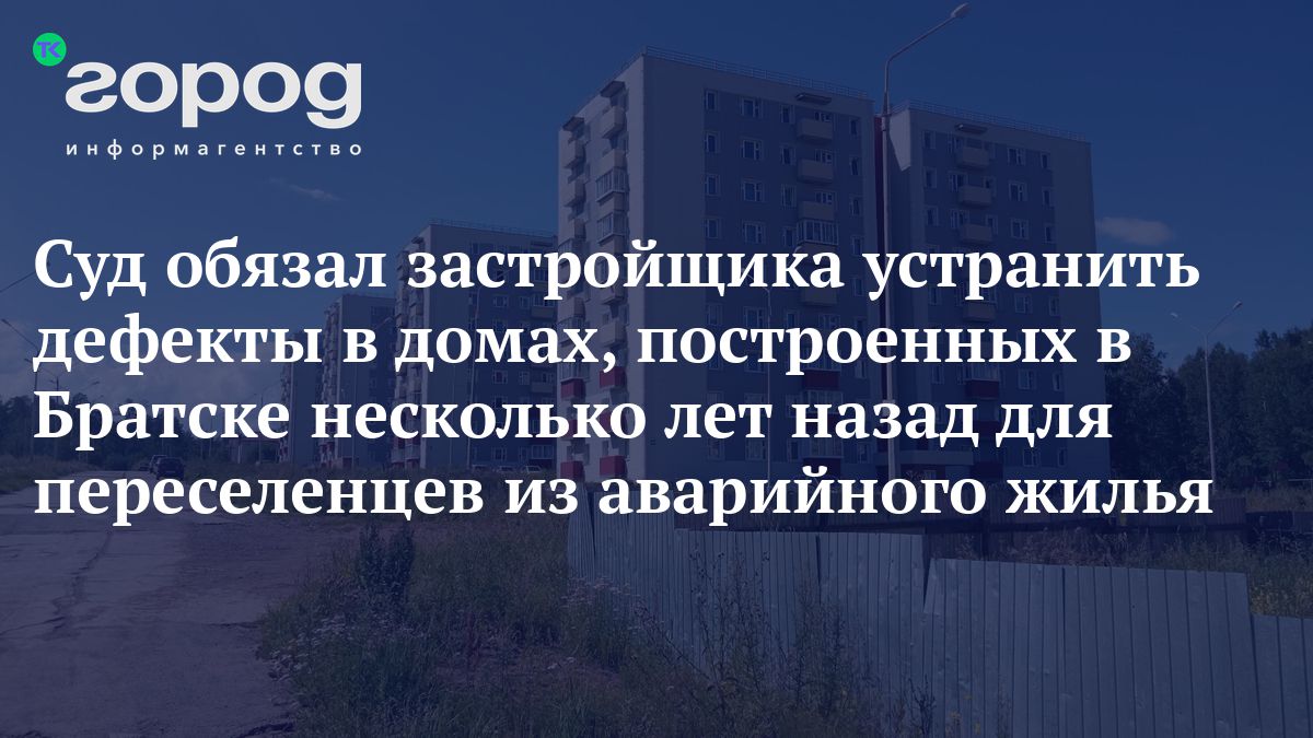 Суд обязал застройщика устранить дефекты в домах, построенных в Братске  несколько лет назад для переселенцев из аварийного жилья