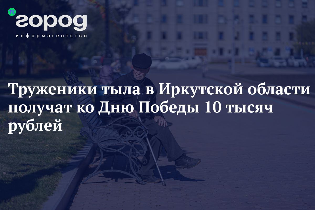 Труженики тыла в Иркутской области получат ко Дню Победы 10 тысяч рублей