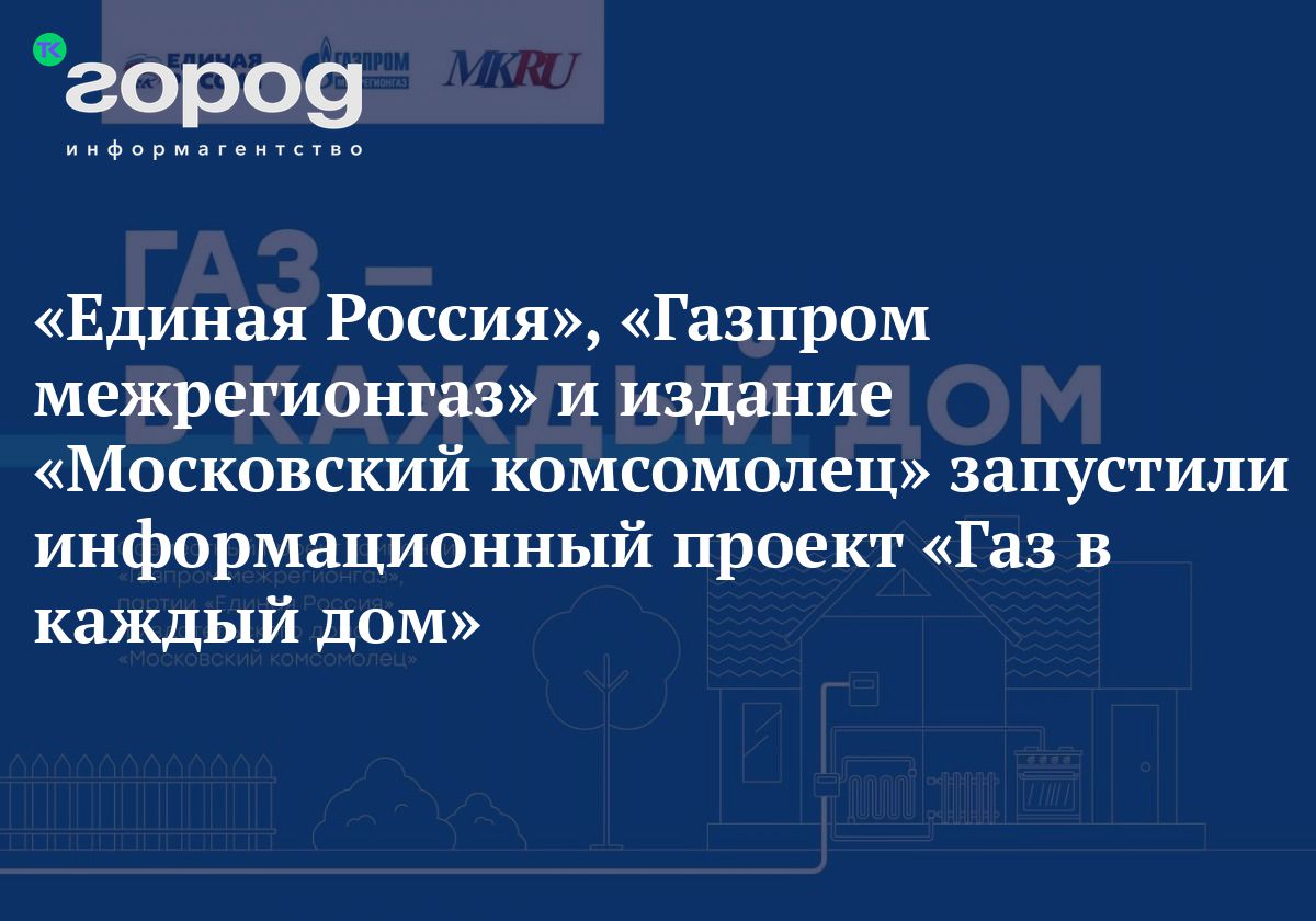 Единая Россия», «Газпром межрегионгаз» и издание «Московский комсомолец»  запустили информационный проект «Газ в каждый дом»