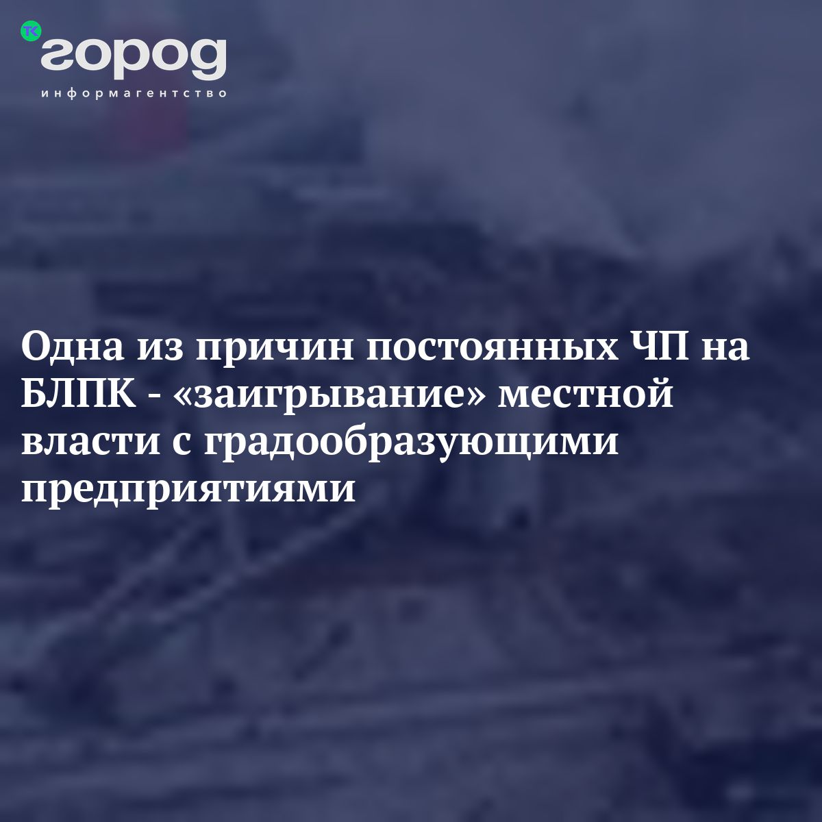 Одна из причин постоянных ЧП на БЛПК - «заигрывание» местной власти с  градообразующими предприятиями