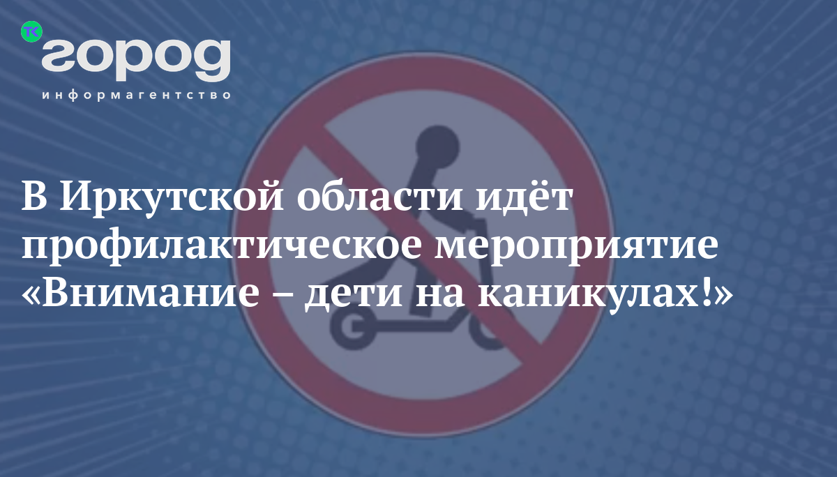 В Иркутской области идёт профилактическое мероприятие «Внимание – дети на  каникулах!»