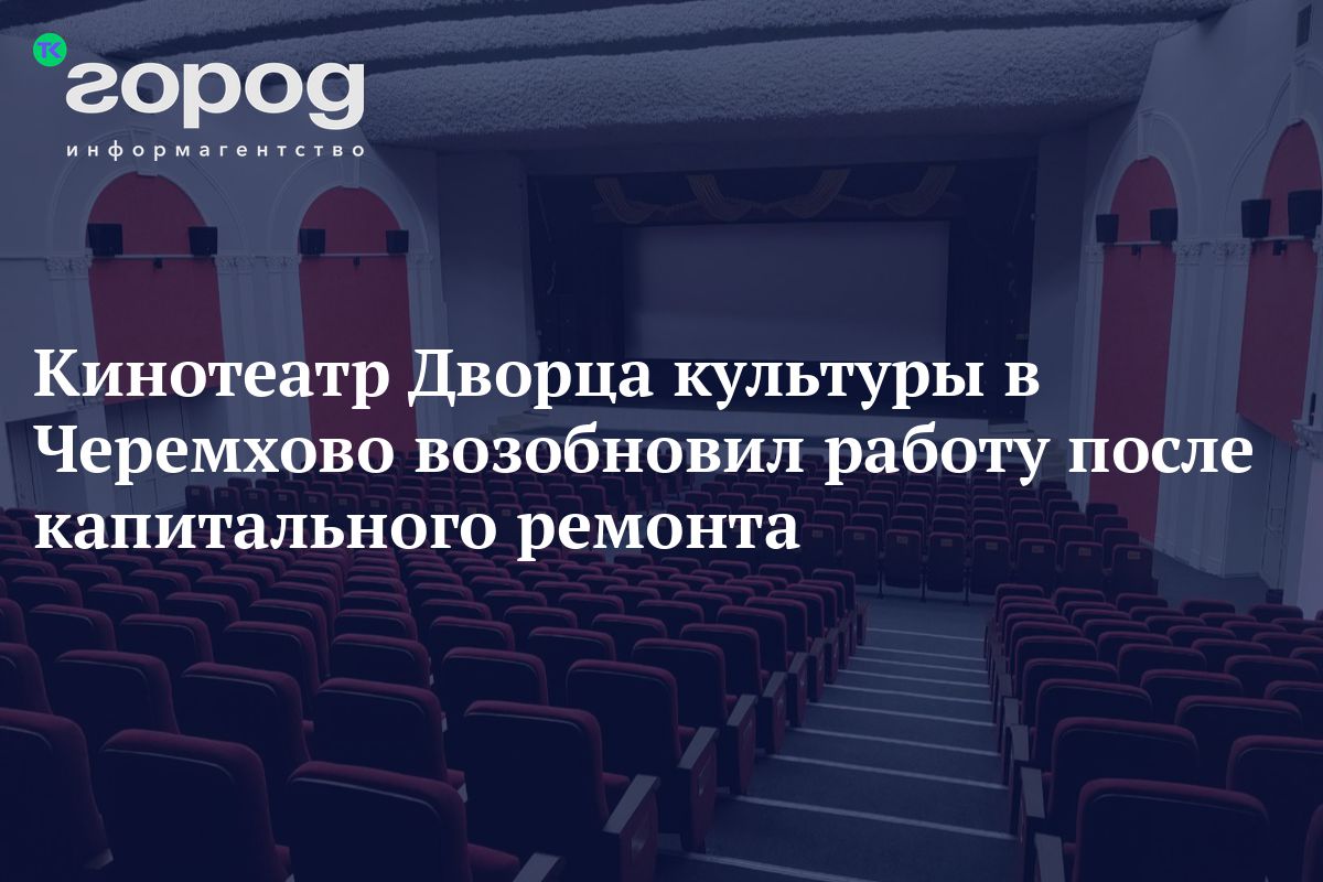 Кинотеатр Дворца культуры в Черемхово возобновил работу после капитального  ремонта