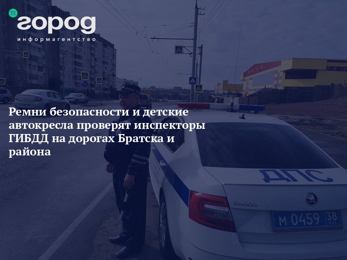 Ремни безопасности и детские автокресла проверят инспекторы ГИБДД на  дорогах Братска и района