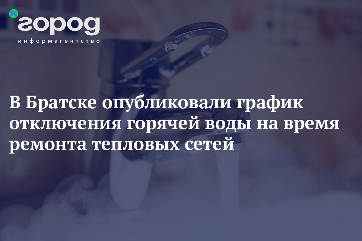 В Братске опубликовали график отключения горячей воды на время ремонта  тепловых сетей