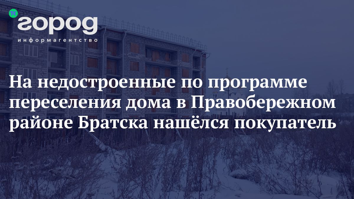 На недостроенные по программе переселения дома в Правобережном районе  Братска нашёлся покупатель