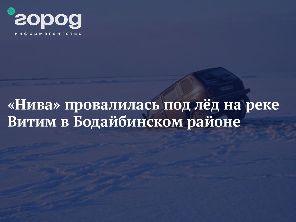 Нива» провалилась под лёд на реке Витим в Бодайбинском районе