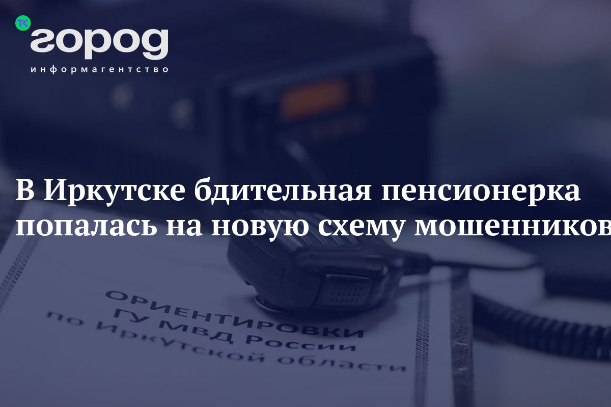 В Иркутске бдительная пенсионерка попалась на новую схему мошенников