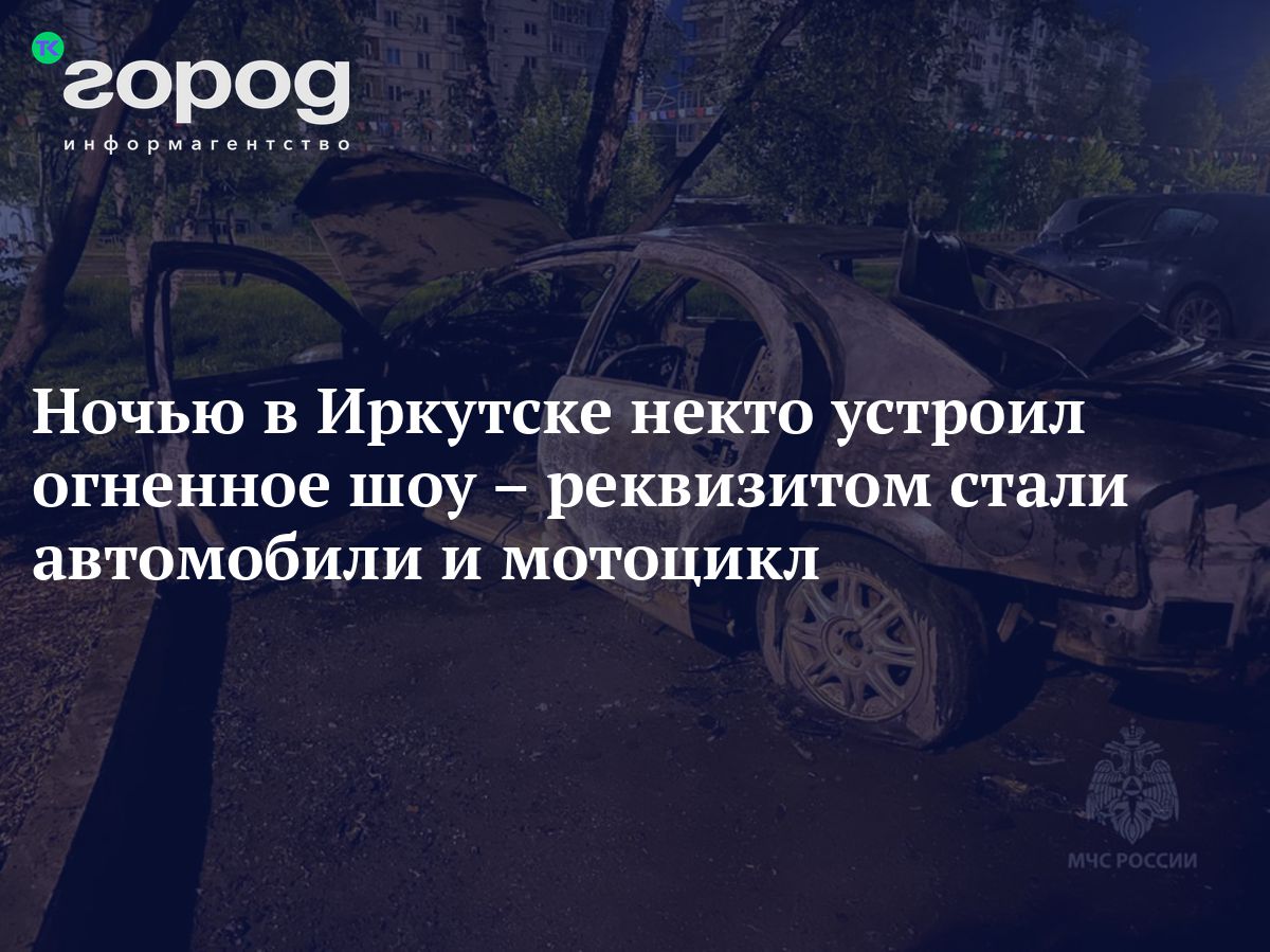 Ночью в Иркутске некто устроил огненное шоу – реквизитом стали автомобили и  мотоцикл