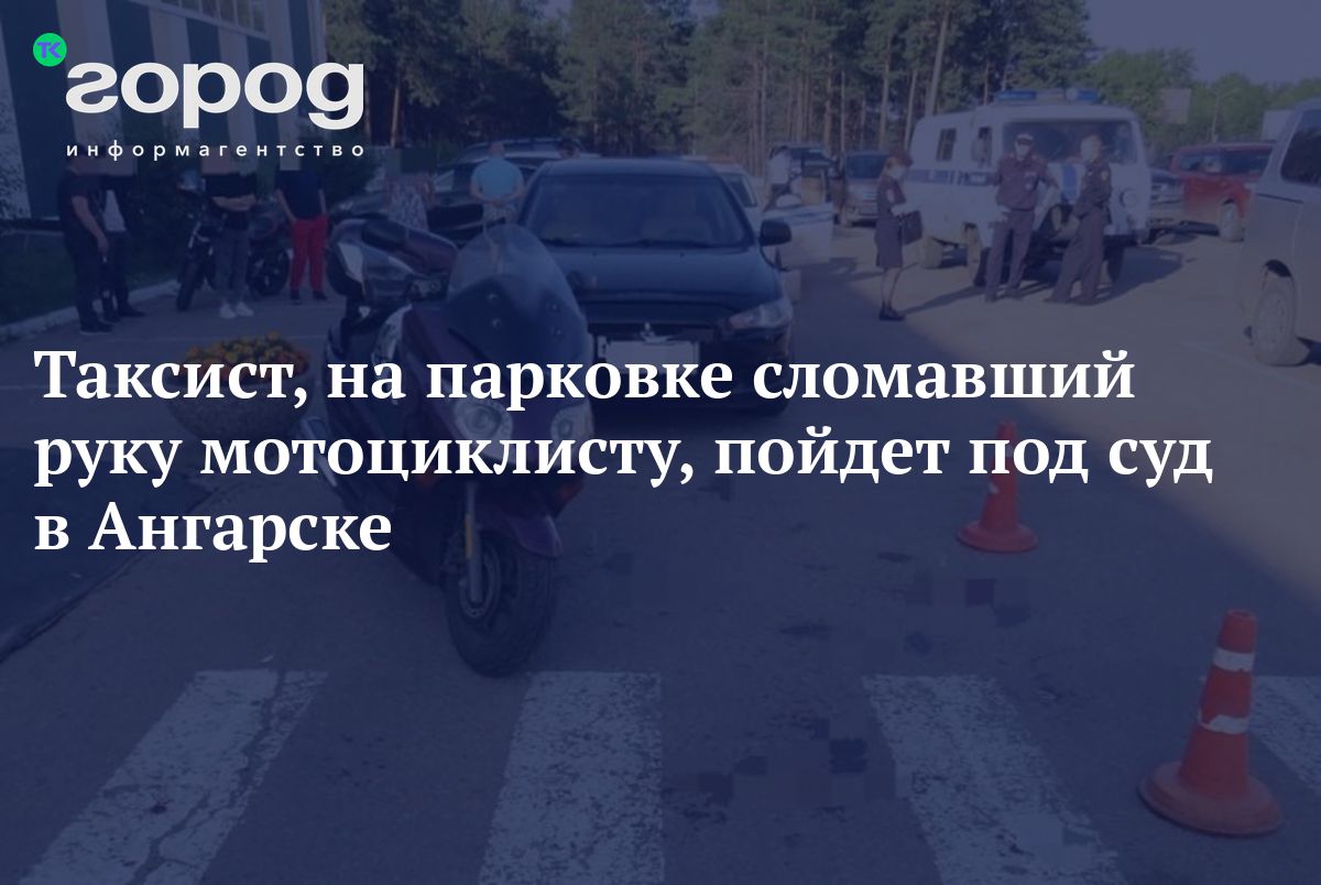 Таксист, на парковке сломавший руку мотоциклисту, пойдет под суд в Ангарске